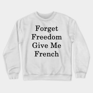 Forget Freedom Give Me French Crewneck Sweatshirt